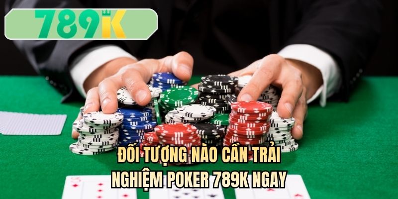 Đối tượng nào cần trải nghiệm poker 789K ngay