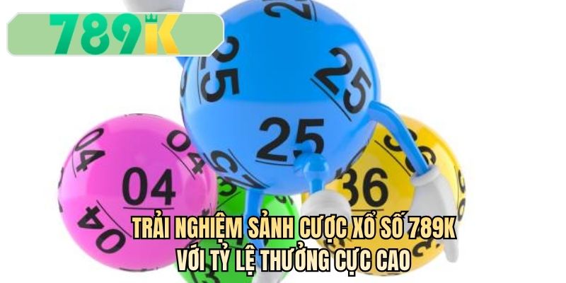 Trải nghiệm sảnh cược xổ số 789K với tỷ lệ thưởng cực cao