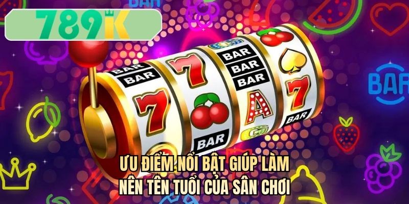 Ưu điểm nổi bật giúp làm nên tên tuổi của sân chơi